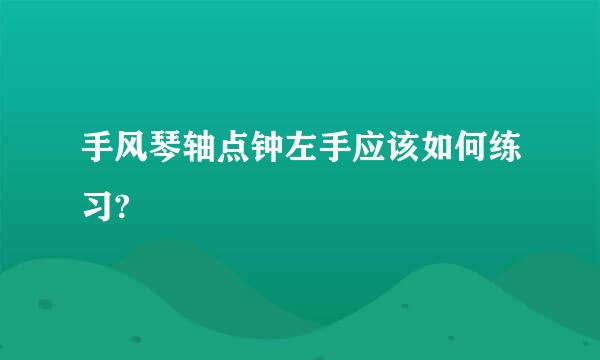 手风琴轴点钟左手应该如何练习?