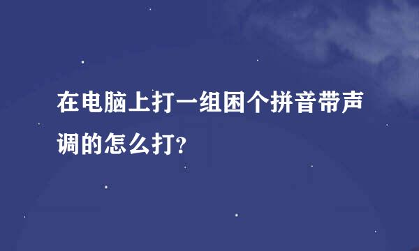 在电脑上打一组困个拼音带声调的怎么打？