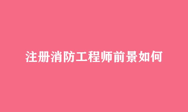 注册消防工程师前景如何