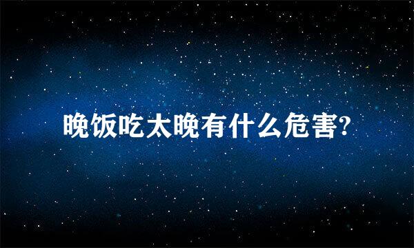 晚饭吃太晚有什么危害?