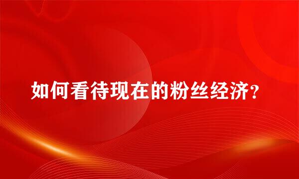 如何看待现在的粉丝经济？