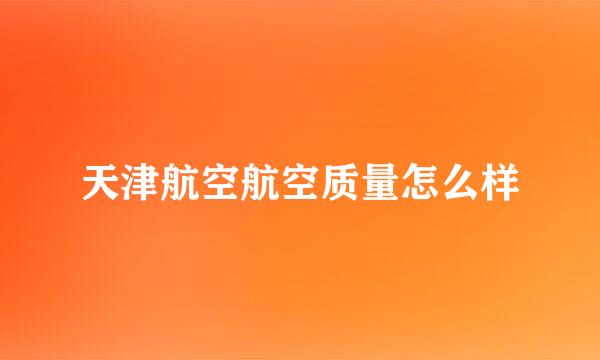 天津航空航空质量怎么样