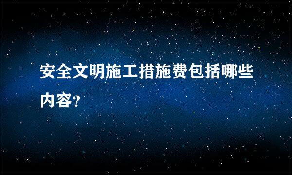 安全文明施工措施费包括哪些内容？
