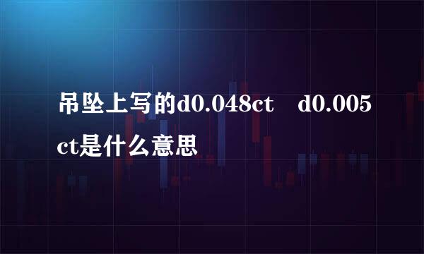 吊坠上写的d0.048ct d0.005ct是什么意思