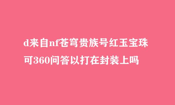 d来自nf苍穹贵族号红玉宝珠可360问答以打在封装上吗