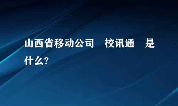 山西省移动公司 校讯通 是什么?