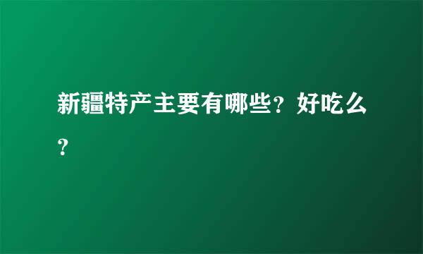 新疆特产主要有哪些？好吃么？