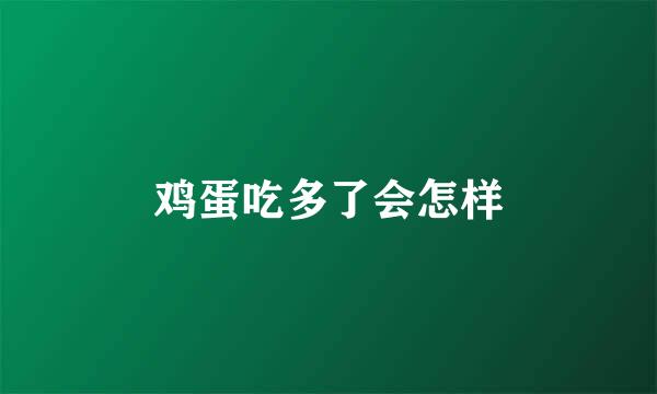 鸡蛋吃多了会怎样
