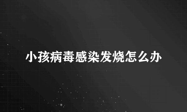 小孩病毒感染发烧怎么办