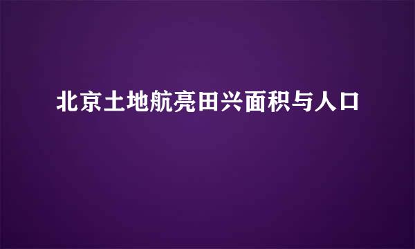 北京土地航亮田兴面积与人口