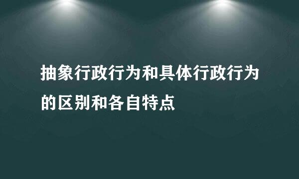 抽象行政行为和具体行政行为的区别和各自特点