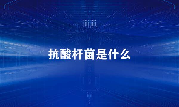 抗酸杆菌是什么
