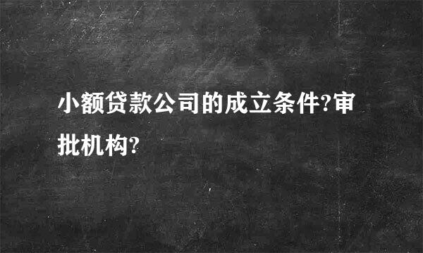 小额贷款公司的成立条件?审批机构?