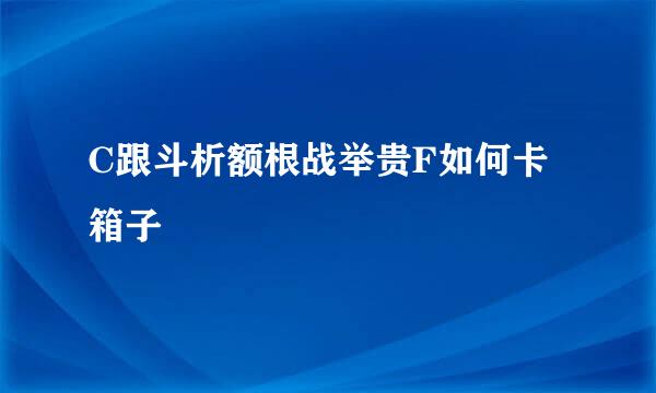 C跟斗析额根战举贵F如何卡箱子