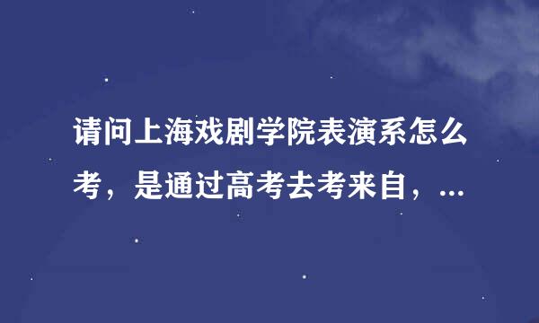 请问上海戏剧学院表演系怎么考，是通过高考去考来自，还是另外去上海戏剧学院那360问答里报考！