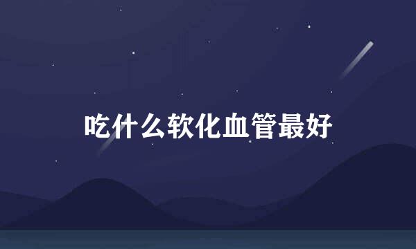 吃什么软化血管最好