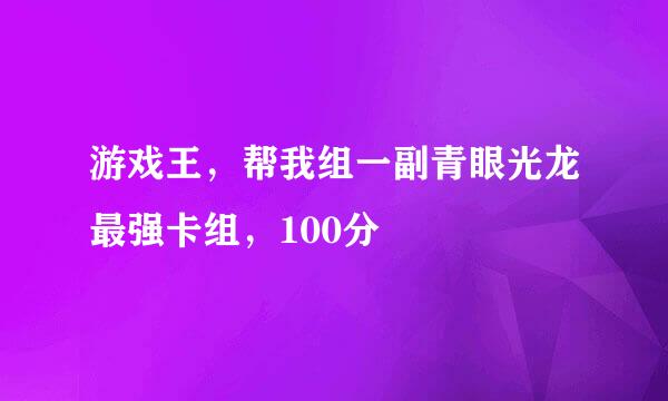 游戏王，帮我组一副青眼光龙最强卡组，100分