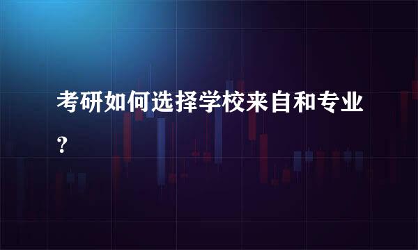 考研如何选择学校来自和专业？