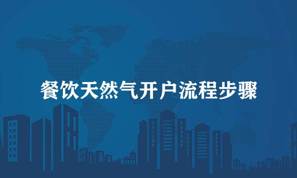 餐饮天然气开户流程步骤