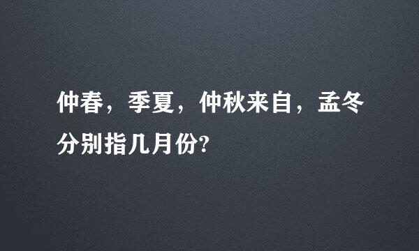 仲春，季夏，仲秋来自，孟冬分别指几月份?