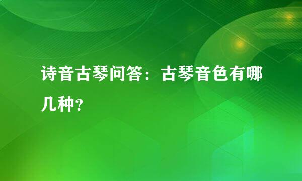 诗音古琴问答：古琴音色有哪几种？