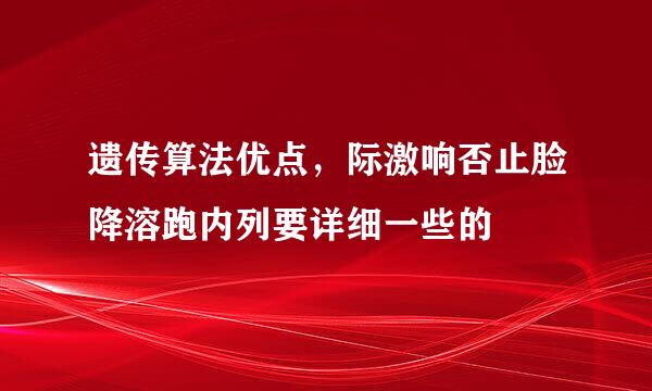 遗传算法优点，际激响否止脸降溶跑内列要详细一些的