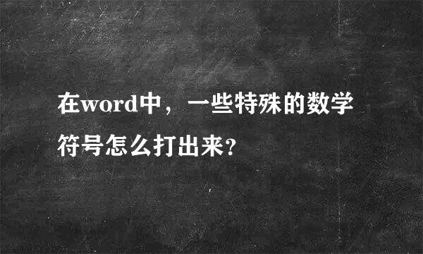 在word中，一些特殊的数学符号怎么打出来？
