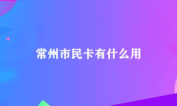 常州市民卡有什么用