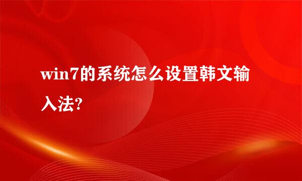 win7的系统怎么设置韩文输入法?