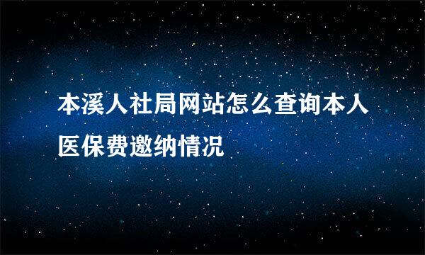 本溪人社局网站怎么查询本人医保费邀纳情况