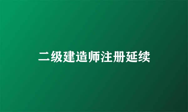 二级建造师注册延续