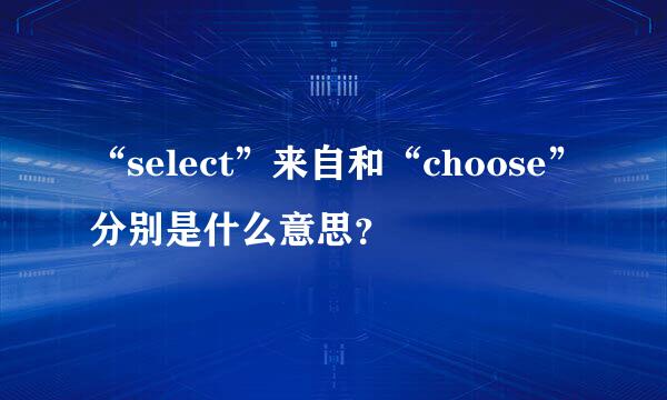 “select”来自和“choose”分别是什么意思？