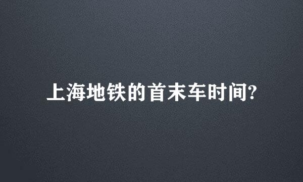 上海地铁的首末车时间?