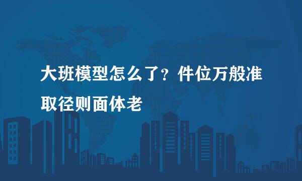 大班模型怎么了？件位万般准取径则面体老