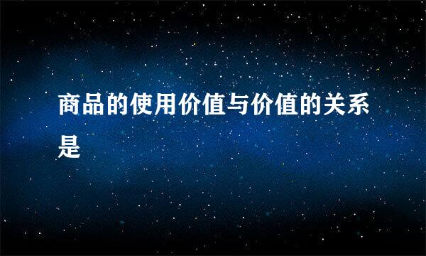 商品的使用价值与价值的关系是
