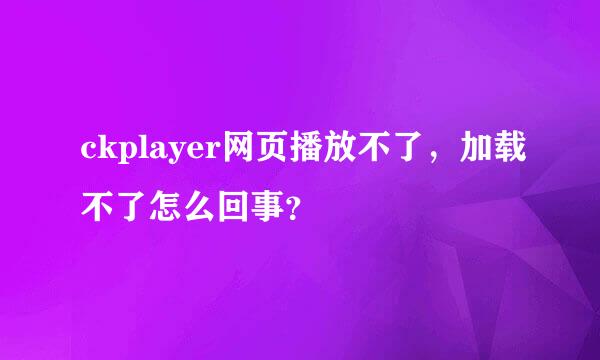 ckplayer网页播放不了，加载不了怎么回事？