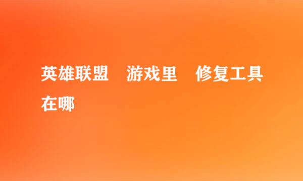 英雄联盟 游戏里 修复工具在哪
