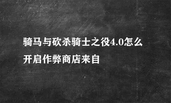 骑马与砍杀骑士之役4.0怎么开启作弊商店来自