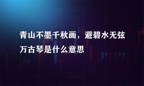 青山不墨千秋画，避碧水无弦万古琴是什么意思