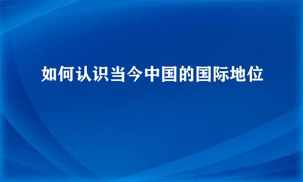 如何认识当今中国的国际地位
