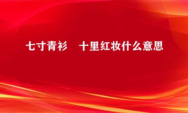 七寸青衫 十里红妆什么意思