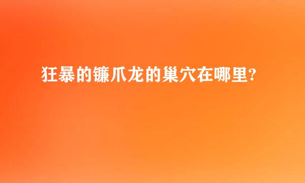 狂暴的镰爪龙的巢穴在哪里?