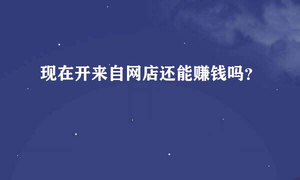 现在开来自网店还能赚钱吗？
