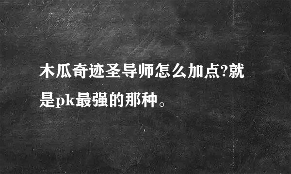 木瓜奇迹圣导师怎么加点?就是pk最强的那种。