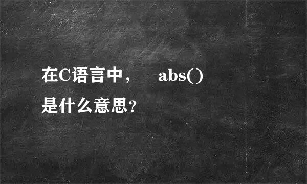 在C语言中, abs() 是什么意思?