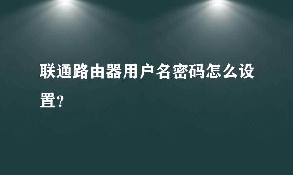 联通路由器用户名密码怎么设置?
