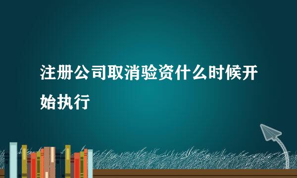 注册公司取消验资什么时候开始执行