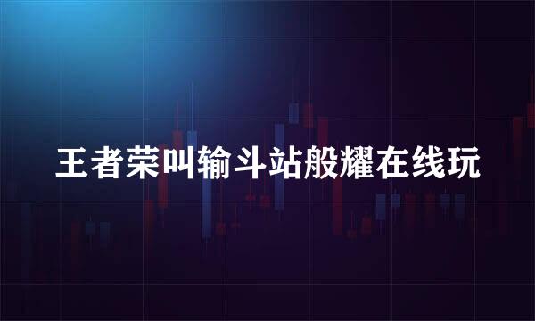 王者荣叫输斗站般耀在线玩