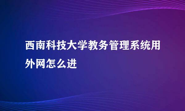 西南科技大学教务管理系统用外网怎么进