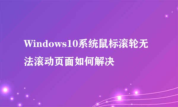 Windows10系统鼠标滚轮无法滚动页面如何解决